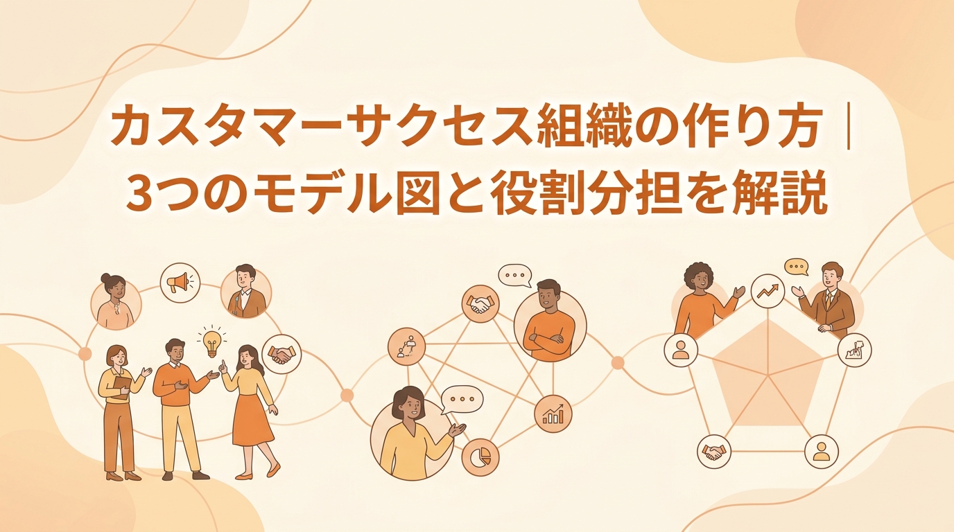 カスタマーサクセス組織の作り方|3つのモデル図と役割分担の最適解【2026年版】