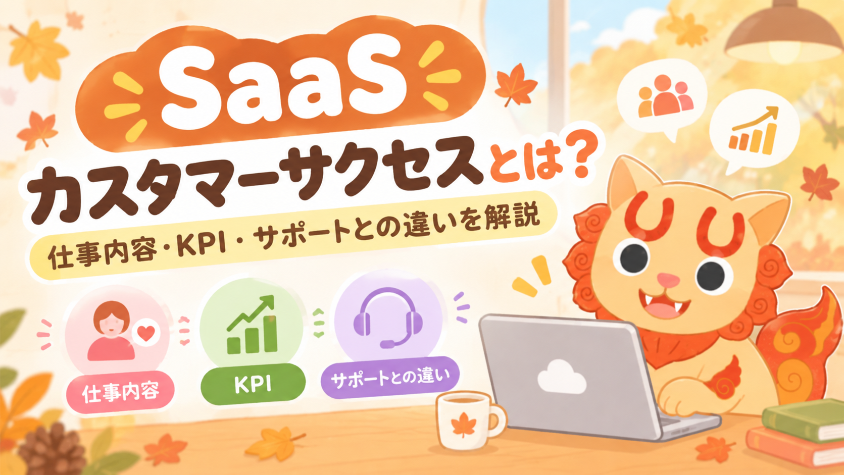 SaaSカスタマーサクセスとは?仕事内容・KPI・サポートとの違いを解説